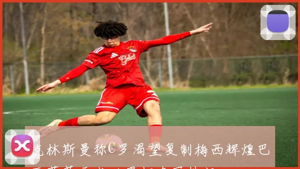 克林斯曼称C罗渴望复制梅西辉煌巴西葡萄牙成世界杯夺冠热门