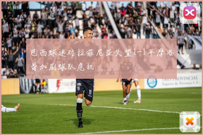 巴西球迷对拉菲尼亚失望1-1平摩洛哥加剧球队危机