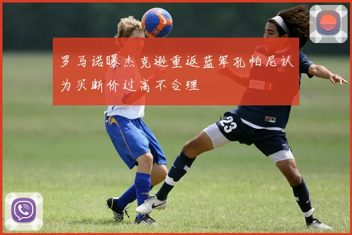 罗马诺曝杰克逊重返蓝军孔帕尼认为买断价过高不合理