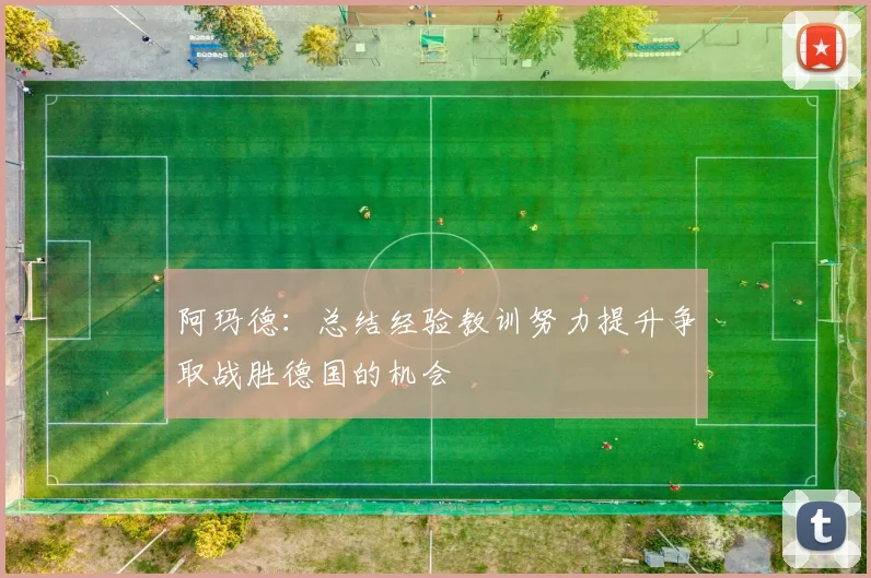 阿玛德：总结经验教训努力提升争取战胜德国的机会